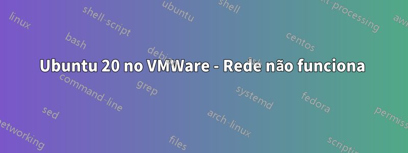 Ubuntu 20 no VMWare - Rede não funciona
