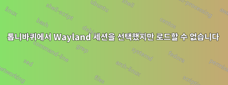 톱니바퀴에서 Wayland 세션을 선택했지만 로드할 수 없습니다