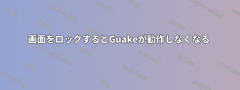 画面をロックするとGuakeが動作しなくなる