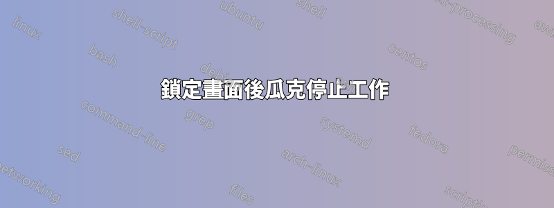 鎖定畫面後瓜克停止工作