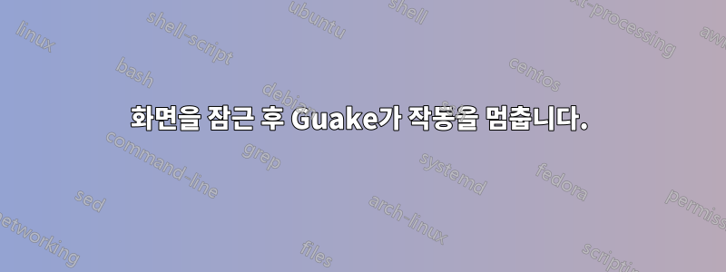 화면을 잠근 후 Guake가 작동을 멈춥니다.