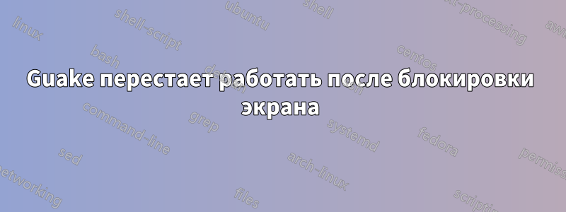 Guake перестает работать после блокировки экрана