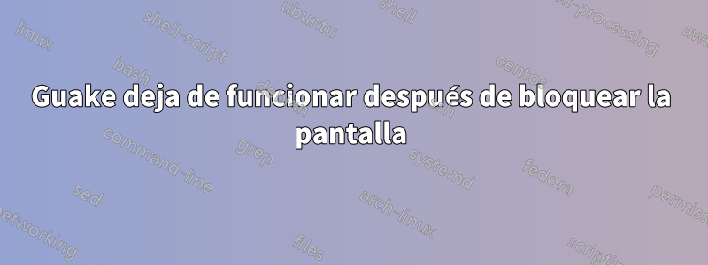 Guake deja de funcionar después de bloquear la pantalla
