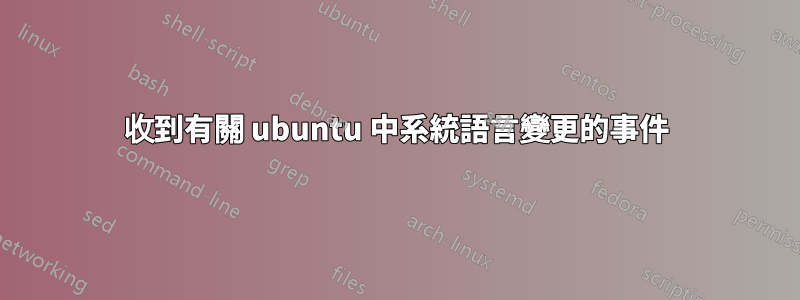 收到有關 ubuntu 中系統語言變更的事件