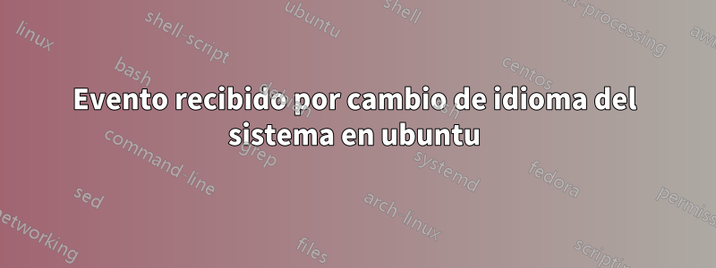 Evento recibido por cambio de idioma del sistema en ubuntu
