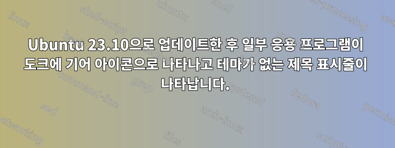 Ubuntu 23.10으로 업데이트한 후 일부 응용 프로그램이 도크에 기어 아이콘으로 나타나고 테마가 없는 제목 표시줄이 나타납니다.