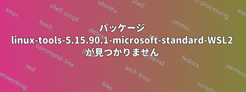パッケージ linux-tools-5.15.90.1-microsoft-standard-WSL2 が見つかりません