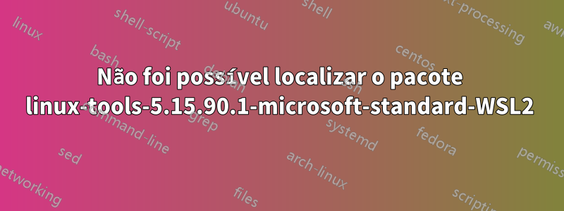Não foi possível localizar o pacote linux-tools-5.15.90.1-microsoft-standard-WSL2