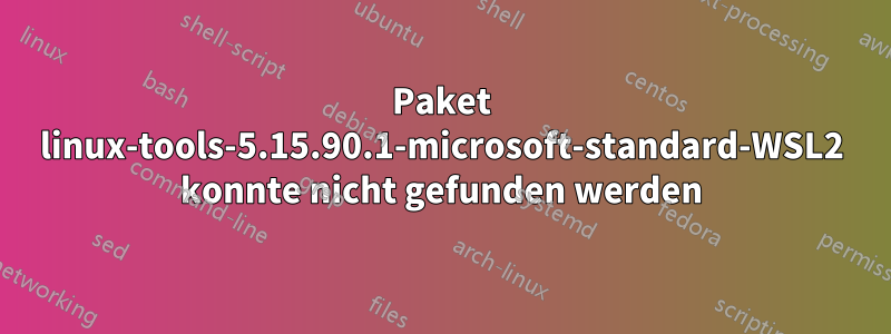 Paket linux-tools-5.15.90.1-microsoft-standard-WSL2 konnte nicht gefunden werden