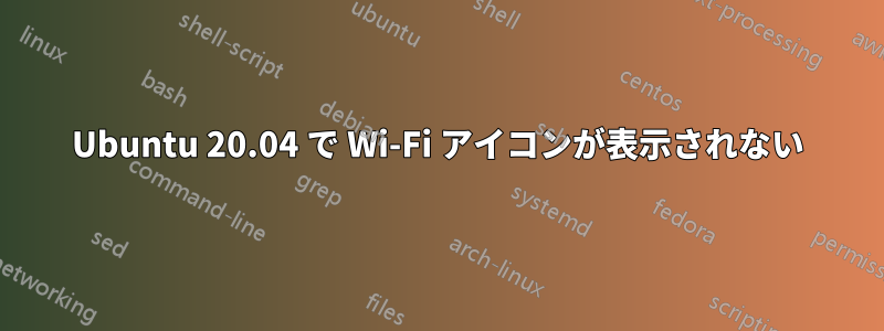 Ubuntu 20.04 で Wi-Fi アイコンが表示されない