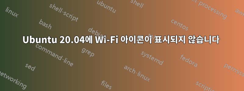 Ubuntu 20.04에 Wi-Fi 아이콘이 표시되지 않습니다