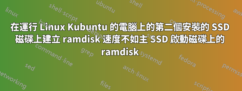 在運行 Linux Kubuntu 的電腦上的第二個安裝的 SSD 磁碟上建立 ramdisk 速度不如主 SSD 啟動磁碟上的 ramdisk