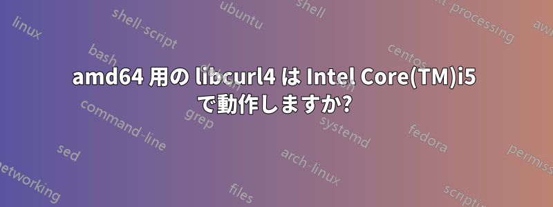 amd64 用の libcurl4 は Intel Core(TM)i5 で動作しますか?