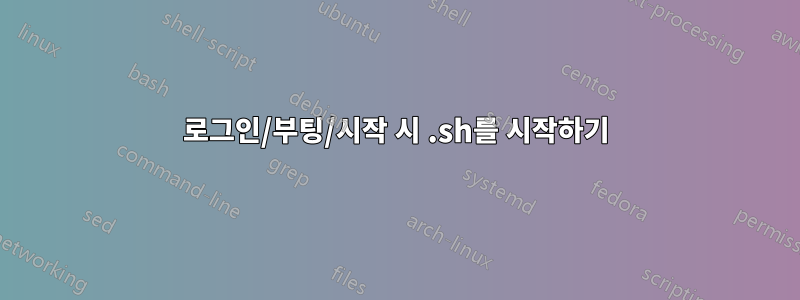 로그인/부팅/시작 시 .sh를 시작하기