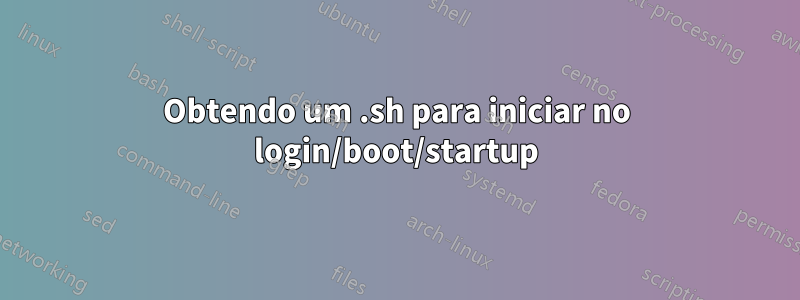 Obtendo um .sh para iniciar no login/boot/startup