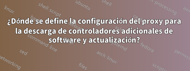 ¿Dónde se define la configuración del proxy para la descarga de controladores adicionales de software y actualización?