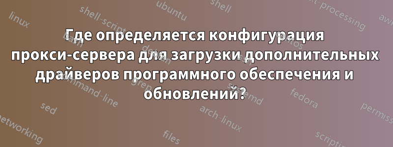 Где определяется конфигурация прокси-сервера для загрузки дополнительных драйверов программного обеспечения и обновлений?