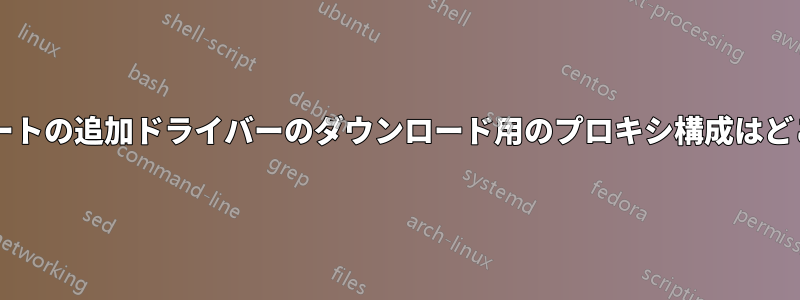 ソフトウェアとアップデートの追加ドライバーのダウンロード用のプロキシ構成はどこで定義されていますか?