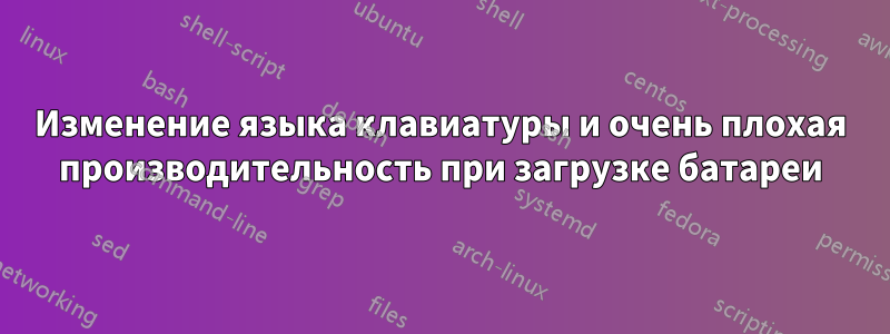 Изменение языка клавиатуры и очень плохая производительность при загрузке батареи