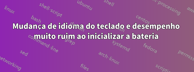Mudança de idioma do teclado e desempenho muito ruim ao inicializar a bateria