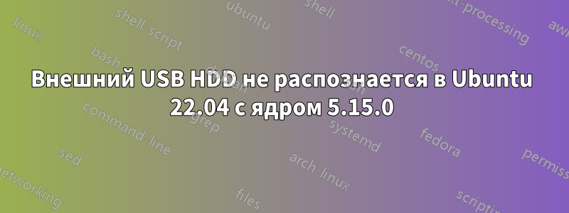 Внешний USB HDD не распознается в Ubuntu 22.04 с ядром 5.15.0