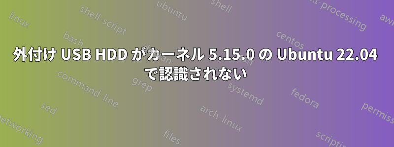 外付け USB HDD がカーネル 5.15.0 の Ubuntu 22.04 で認識されない