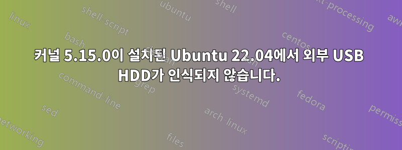 커널 5.15.0이 설치된 Ubuntu 22.04에서 외부 USB HDD가 인식되지 않습니다.