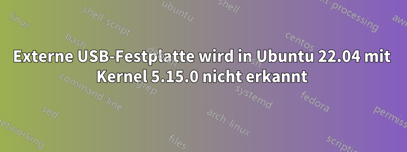Externe USB-Festplatte wird in Ubuntu 22.04 mit Kernel 5.15.0 nicht erkannt