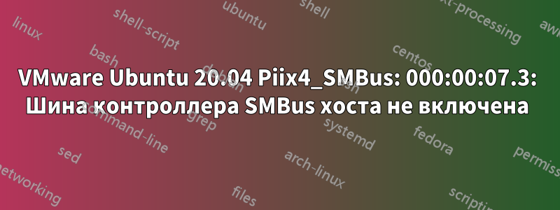 VMware Ubuntu 20.04 Piix4_SMBus: 000:00:07.3: Шина контроллера SMBus хоста не включена