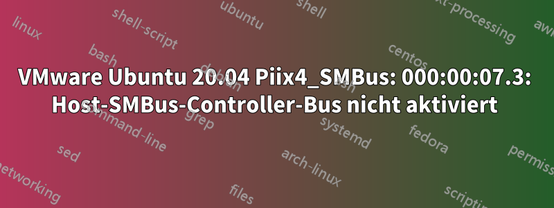 VMware Ubuntu 20.04 Piix4_SMBus: 000:00:07.3: Host-SMBus-Controller-Bus nicht aktiviert