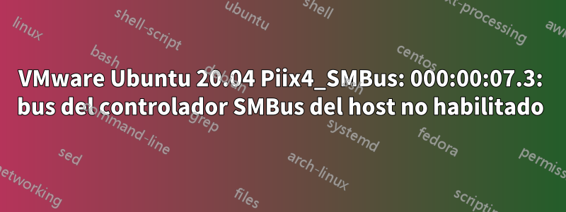 VMware Ubuntu 20.04 Piix4_SMBus: 000:00:07.3: bus del controlador SMBus del host no habilitado
