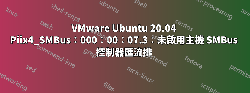 VMware Ubuntu 20.04 Piix4_SMBus：000：00：07.3：未啟用主機 SMBus 控制器匯流排