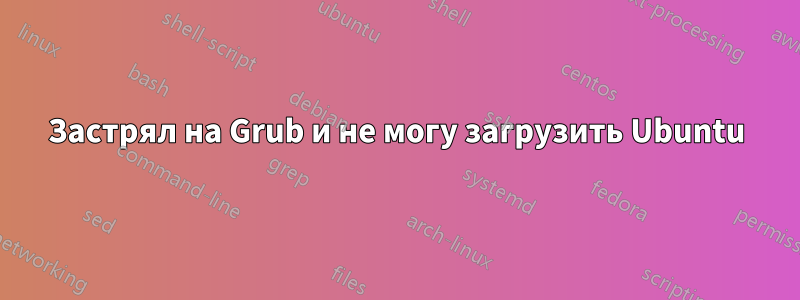 Застрял на Grub и не могу загрузить Ubuntu