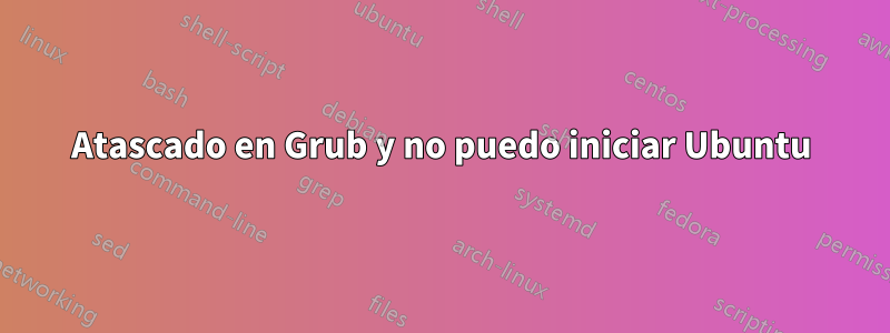 Atascado en Grub y no puedo iniciar Ubuntu