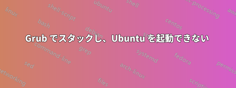 Grub でスタックし、Ubuntu を起動できない