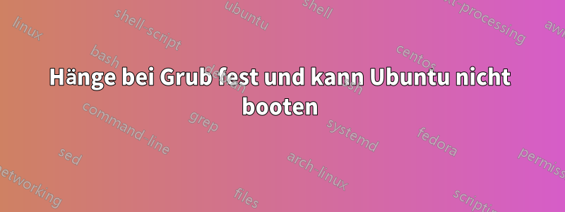 Hänge bei Grub fest und kann Ubuntu nicht booten
