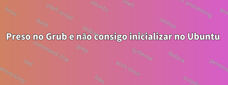 Preso no Grub e não consigo inicializar no Ubuntu