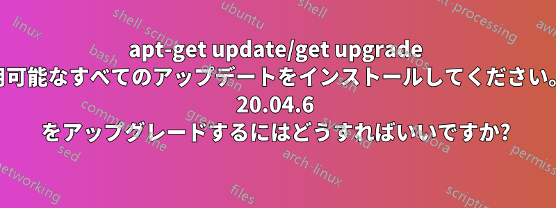 apt-get update/get upgrade の後に「アップグレードする前に、リリースで利用可能なすべてのアップデートをインストールしてください。」というメッセージが表示される場合、Ubuntu 20.04.6 をアップグレードするにはどうすればいいですか?