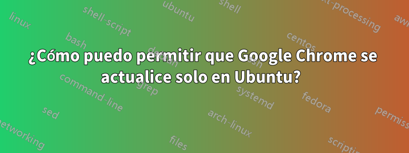 ¿Cómo puedo permitir que Google Chrome se actualice solo en Ubuntu? 