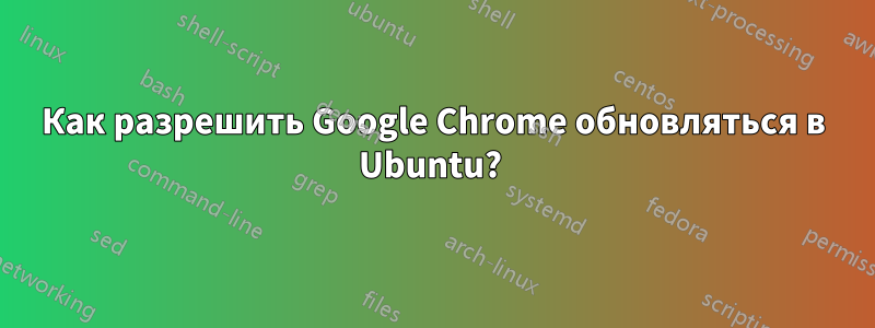 Как разрешить Google Chrome обновляться в Ubuntu? 