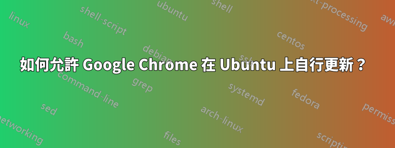 如何允許 Google Chrome 在 Ubuntu 上自行更新？ 
