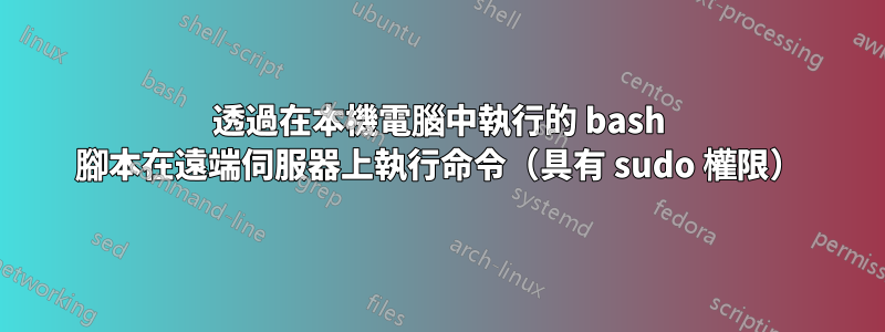 透過在本機電腦中執行的 bash 腳本在遠端伺服器上執行命令（具有 sudo 權限）