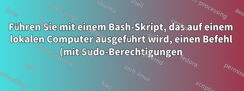 Führen Sie mit einem Bash-Skript, das auf einem lokalen Computer ausgeführt wird, einen Befehl (mit Sudo-Berechtigungen) auf einem Remote-Server aus.