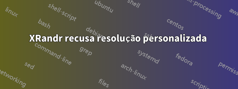XRandr recusa resolução personalizada