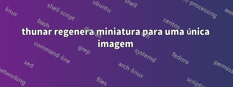 thunar regenera miniatura para uma única imagem