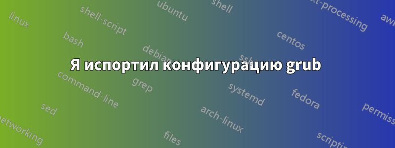 Я испортил конфигурацию grub