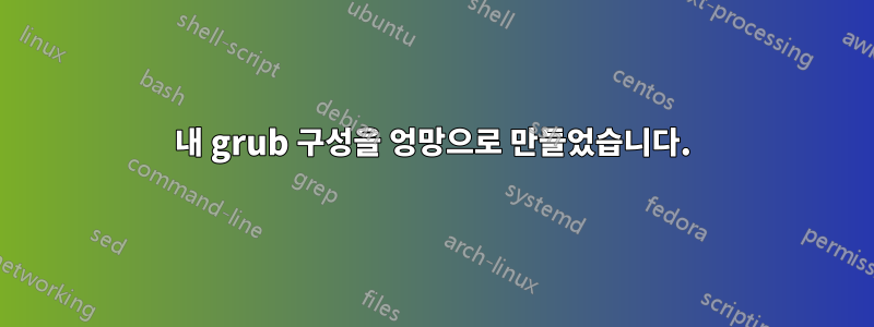 내 grub 구성을 엉망으로 만들었습니다.