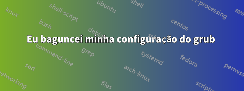 Eu baguncei minha configuração do grub