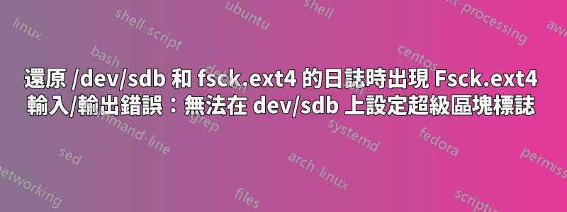 還原 /dev/sdb 和 fsck.ext4 的日誌時出現 Fsck.ext4 輸入/輸出錯誤：無法在 dev/sdb 上設定超級區塊標誌