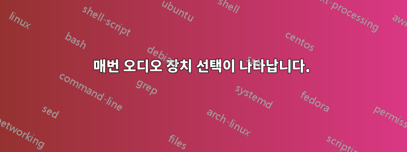 매번 오디오 장치 선택이 나타납니다.